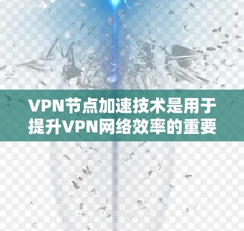 VPN节点加速技术是用于提升VPN网络效率的重要组成部分，通过物理和软件层面的优化，使数据传输更快、更可靠。以下是该技术的详细说明