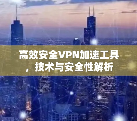 高效安全VPN加速工具，技术与安全性解析