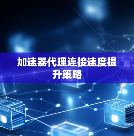 加速器代理连接速度提升策略