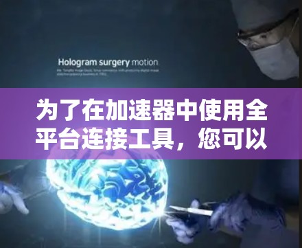 为了在加速器中使用全平台连接工具，您可以按照以下步骤进行
