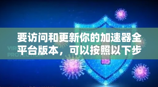 要访问和更新你的加速器全平台版本，可以按照以下步骤操作