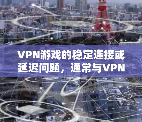 VPN游戏的稳定连接或延迟问题，通常与VPN平台的服务器稳定性、配置设置以及游戏本身的延迟有关。以下是一些可能的原因和解决方案