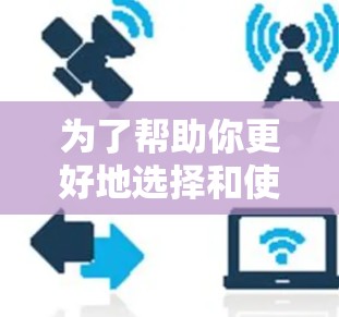 为了帮助你更好地选择和使用VPN连接工具，以下是分步骤的总结