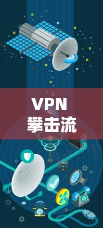 VPN 攀击流媒体服务是一种通过加密技术在本地设备上访问流媒体内容的技术。以下是关于这一技术及其潜在风险的详细分析