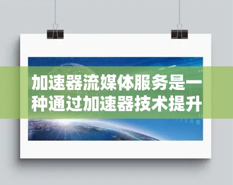 加速器流媒体服务是一种通过加速器技术提升流媒体观看体验的工具，帮助用户在较低帧率下享受流媒体内容。以下是关于加速器流媒体服务的详细分析
