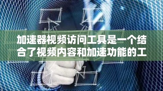 加速器视频访问工具是一个结合了视频内容和加速功能的工具，旨在快速访问视频资源或应用。以下是针对加速器视频访问工具的详细解答
