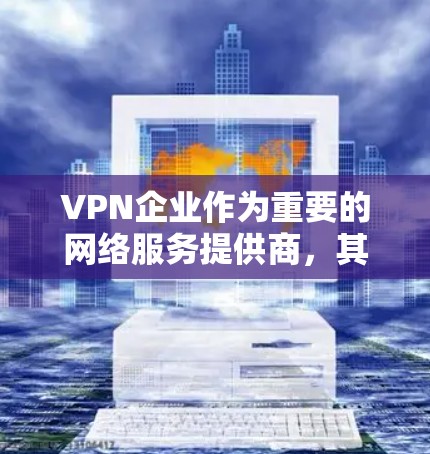 VPN企业作为重要的网络服务提供商，其网络连接优化是提高用户体验、降低成本的重要环节。以下是一些VPN企业可能的优化需求和解决方案