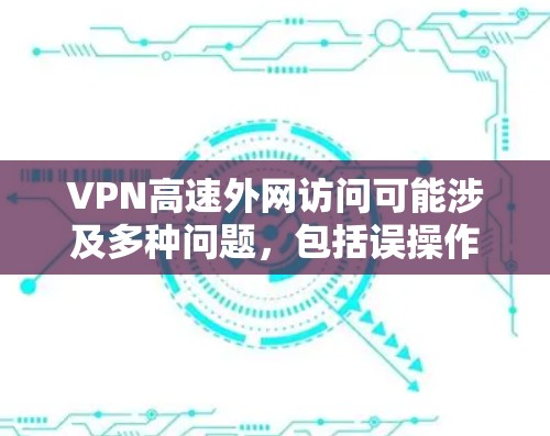 VPN高速外网访问可能涉及多种问题，包括误操作、恶意软件控制、未设置权限等。为了确保安全，建议以下步骤