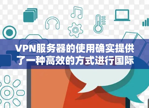 VPN服务器的使用确实提供了一种高效的方式进行国际旅行和商务往来，但使用时需要谨慎。以下是一些关键的注意事项和建议