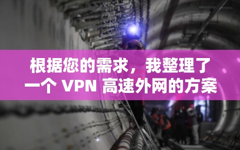 根据您的需求，我整理了一个 VPN 高速外网的方案，供您参考