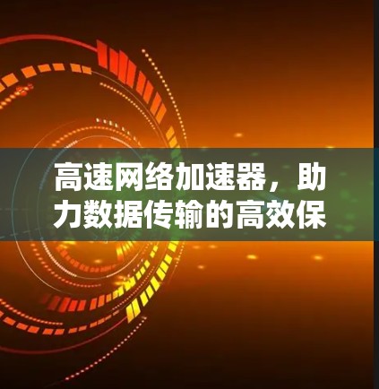 高速网络加速器，助力数据传输的高效保障