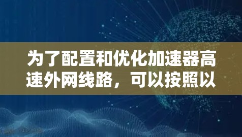 为了配置和优化加速器高速外网线路，可以按照以下步骤进行
