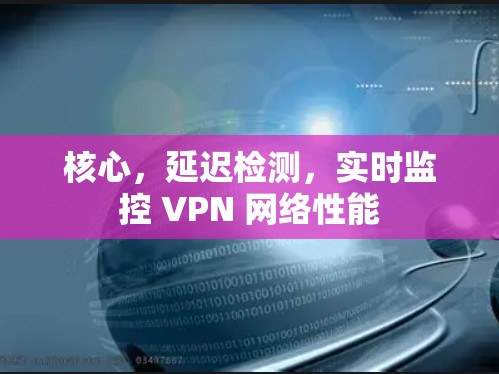 核心，延迟检测，实时监控 VPN 网络性能