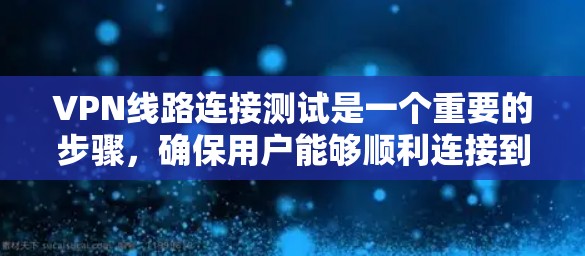 VPN线路连接测试是一个重要的步骤，确保用户能够顺利连接到VPN服务。以下是详细且清晰的步骤说明
