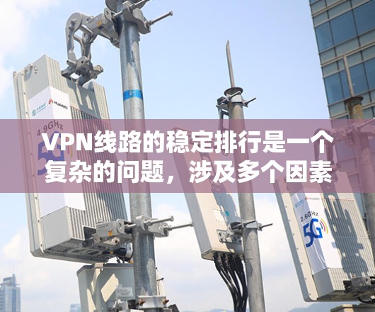 VPN线路的稳定排行是一个复杂的问题，涉及多个因素和标准。以下是对VPN稳定排行的详细分析和建议