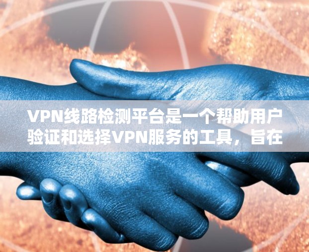 VPN线路检测平台是一个帮助用户验证和选择VPN服务的工具，旨在确保选择了安全可靠的内容。以下是详细介绍