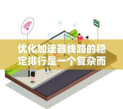 优化加速器线路的稳定排行是一个复杂而多领域的工程问题，涉及控制、材料、维护、环境等多个方面。以下是对该问题的详细分析和优化建议
