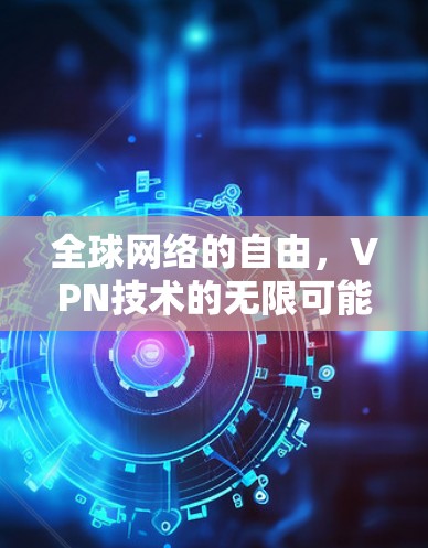 全球网络的自由，VPN技术的无限可能