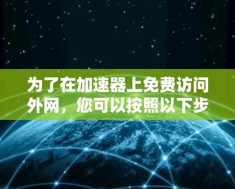 为了在加速器上免费访问外网，您可以按照以下步骤操作