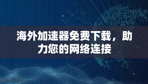 海外加速器免费下载，助力您的网络连接