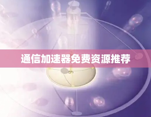通信加速器免费资源推荐