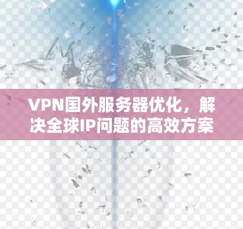 VPN国外服务器优化，解决全球IP问题的高效方案
