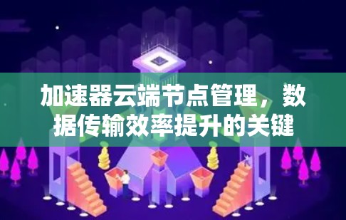 加速器云端节点管理，数据传输效率提升的关键