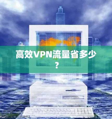 高效VPN流量省多少？