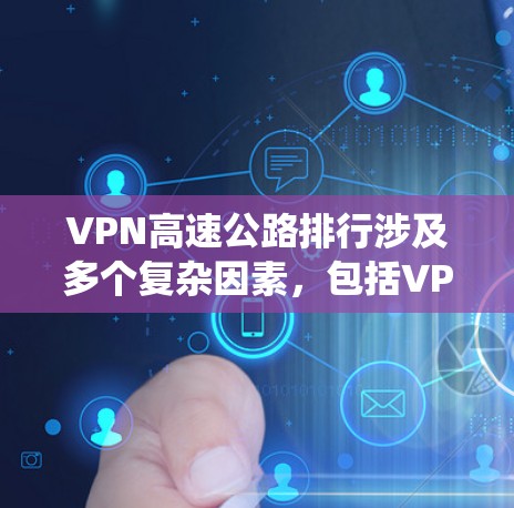 VPN高速公路排行涉及多个复杂因素，包括VPN的技术条件、高速公路的安全性、政策法规以及绕行的可行性。以下是对这一问题的详细分析