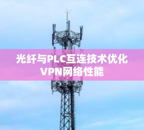 光纤与PLC互连技术优化VPN网络性能