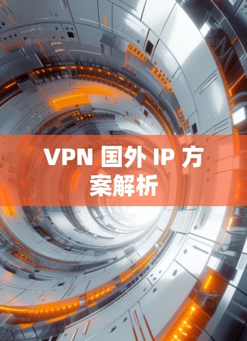 VPN 国外 IP 方案解析