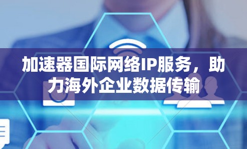 加速器国际网络IP服务，助力海外企业数据传输