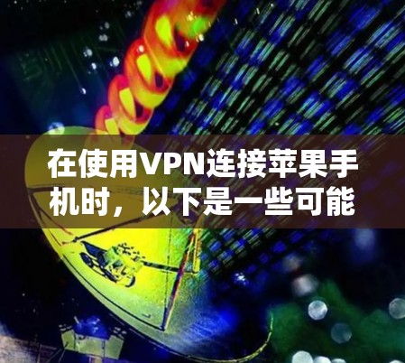 在使用VPN连接苹果手机时，以下是一些可能遇到的问题及其解决方案