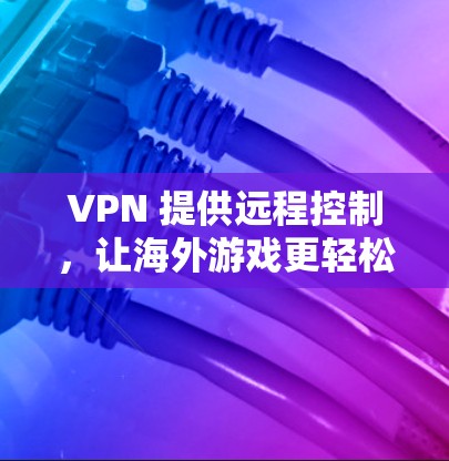 VPN 提供远程控制，让海外游戏更轻松