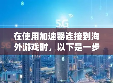 在使用加速器连接到海外游戏时,以下是一步步的操作指南 在使用加速器连接到海外游戏时,以下是一步步的操作指南