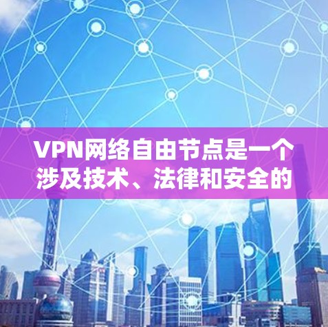 VPN网络自由节点是一个涉及技术、法律和安全的复杂话题，以下是对该话题的详细分析