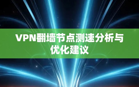 VPN翻墙节点测速分析与优化建议 VPN翻墙节点测速分析与优化建议