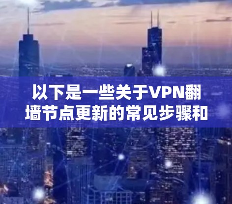 以下是一些关于VPN翻墙节点更新的常见步骤和注意事项 以下是一些关于VPN翻墙节点更新的常见步骤和注意事项