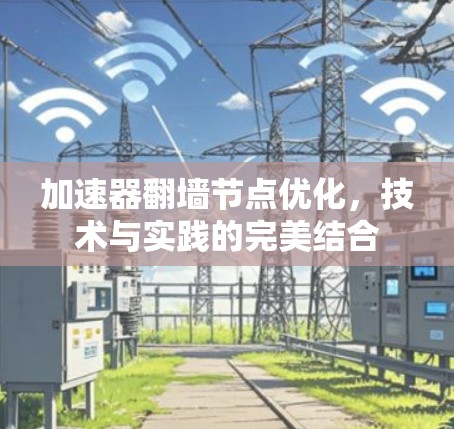 加速器翻墙节点优化,技术与实践的完美结合 加速器翻墙节点优化,技术与实践的完美结合