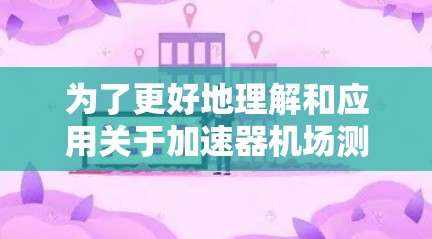 为了更好地理解和应用关于加速器机场测速的教程，以下是一个有条理的总结和建议