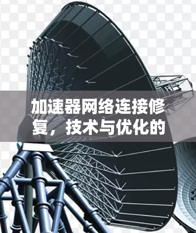 加速器网络连接修复,技术与优化的平衡点 加速器网络连接修复,技术与优化的平衡点