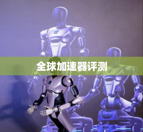 全球加速器评测 全球加速器评测