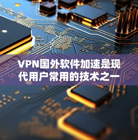 VPN国外软件加速是现代用户常用的技术之一，旨在提升网络连接的速率，避免被VPN攻击。以下是一些常见的VPN国外软件加速工具，并提供一些实用的小贴士