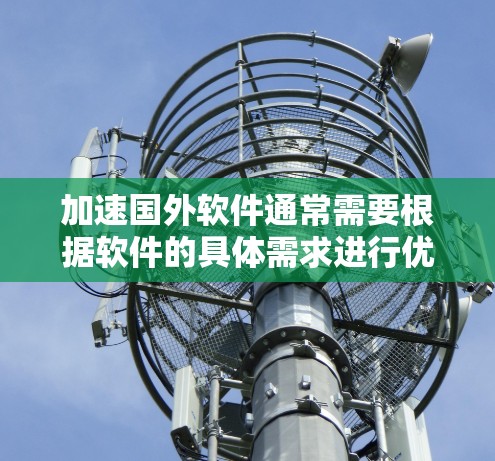 加速国外软件通常需要根据软件的具体需求进行优化或选择合适的加速工具。以下是一些可能的加速工具和方法，帮助您加速国外软件