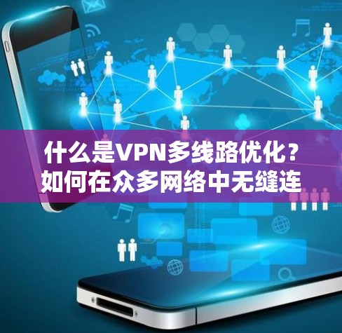 什么是VPN多线路优化?如何在众多网络中无缝连接? 什么是VPN多线路优化?如何在众多网络中无缝连接?