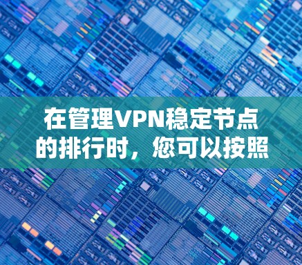 在管理VPN稳定节点的排行时，您可以按照以下步骤进行