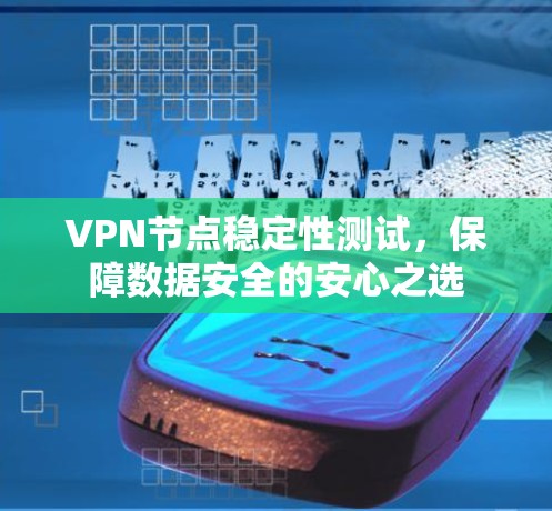 VPN节点稳定性测试，保障数据安全的安心之选