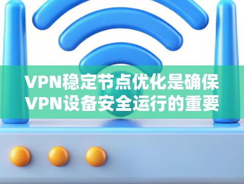 VPN稳定节点优化是确保VPN设备安全运行的重要步骤。以下是VPN稳定节点优化的几个关键方面和建议