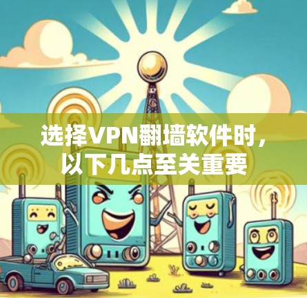 选择VPN翻墙软件时,以下几点至关重要 选择VPN翻墙软件时,以下几点至关重要