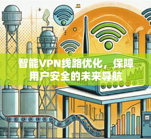 智能VPN线路优化，保障用户安全的未来导航